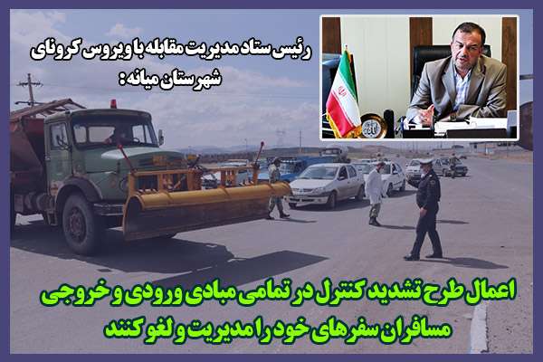  رئیس ستاد مدیریت مقابله با ویروس کرونای شهرستان میانه : اعمال طرح تشدید کنترل در تمامی مبادی ورودی و خروجی/مسافران سفرهای خود را مدیریت و لغو کنند
