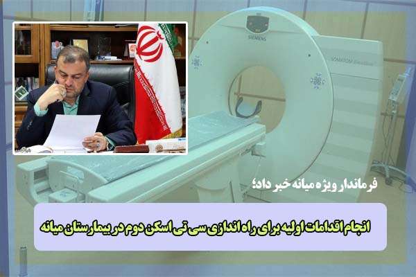  فرماندار ویژه میانه خبر داد: انجام اقدامات اولیه برای راه اندازی سی تی اسکن دوم در بیمارستان میانه