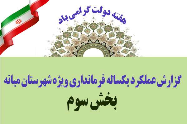  گزارش عملکرد یکساله فرمانداری ویژه شهرستان میانه(بخش سوم)