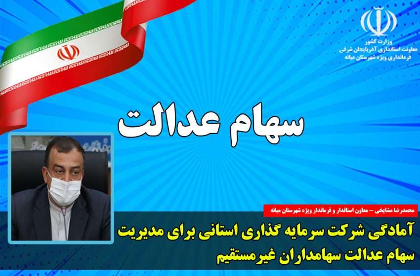  معاون استاندار و فرماندار ویژه شهرستان میانه: آمادگی شرکت سرمایه گذاری استانی برای مدیریت سهام عدالت سهامداران غیرمستقیم