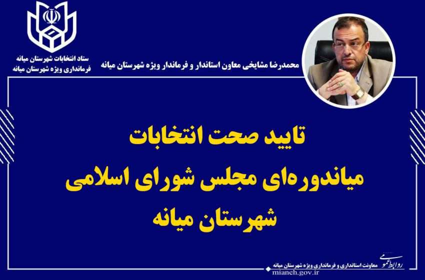  تایید صحت انتخابات میاندوره‌ای مجلس شورای اسلامی شهرستان میانه