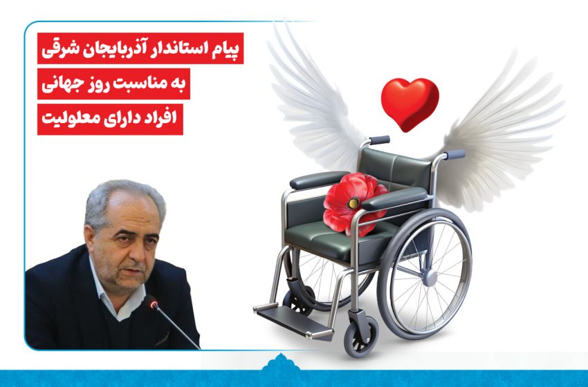  پیام استاندار آذربایجان شرقی به مناسبت روز جهانی افراد دارای معلولیت