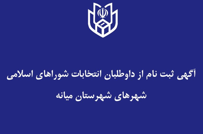  آگهی ثبت نام از داوطلبان انتخابات شوراهای اسلامی شهرهای شهرستان میانه