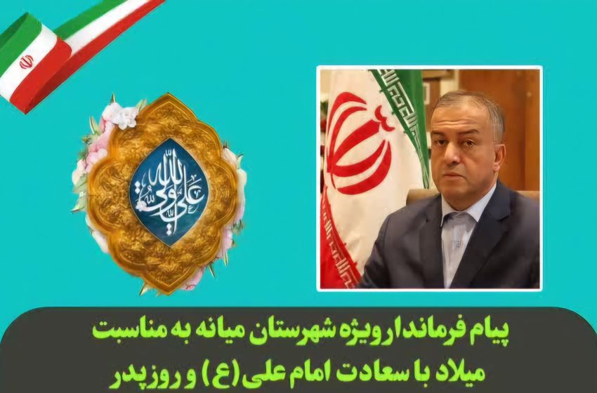  پیام محمدرضا مشایخی معاون استاندار و فرماندار ویژه شهرستان میانه به مناسبت میلاد با سعادت امام علی(ع) و روز پدر